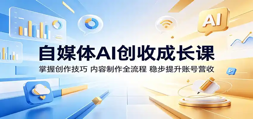 自媒体AI创收成长课:掌握创作技巧,内容制作全流程,稳步提升账号营收-汇课新知资源网