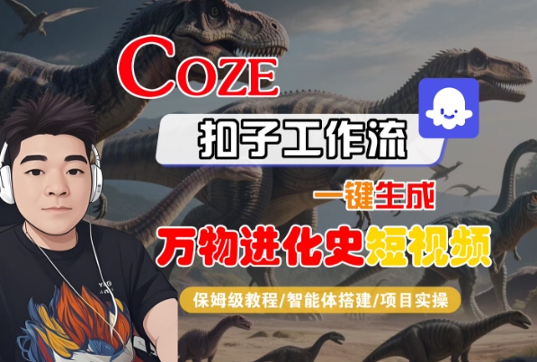 Coze扣子工作流一键生成万物进化史短视频,保姆级教程-智能体搭建-项目实操-汇课新知资源网