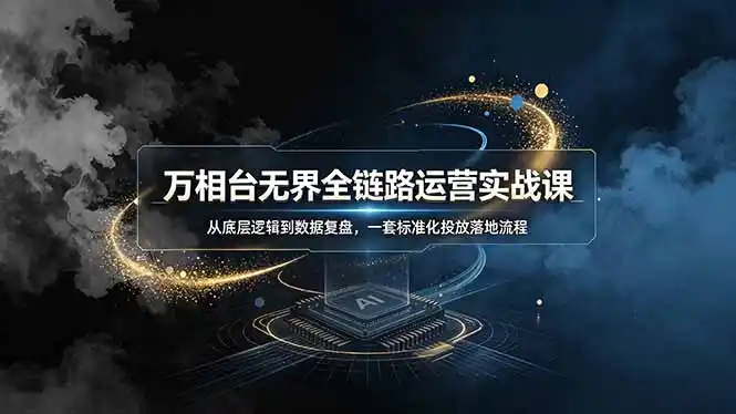 万相台无界全链路运营实战课,从底层逻辑到数据复盘,一套标准化投放落地流程-汇课新知资源网
