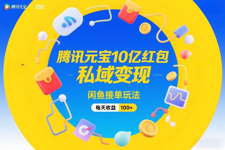 腾讯元宝10亿红包，私域变现，闲鱼接单玩法，每天收益100+-汇课新知资源网