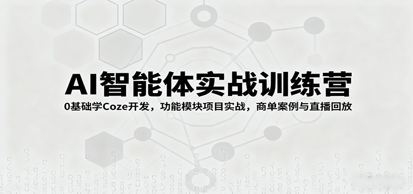 AI智能体实战训练营:0基础学Coze开发,功能模块项目实战,商单案例与直播回放-汇课新知资源网