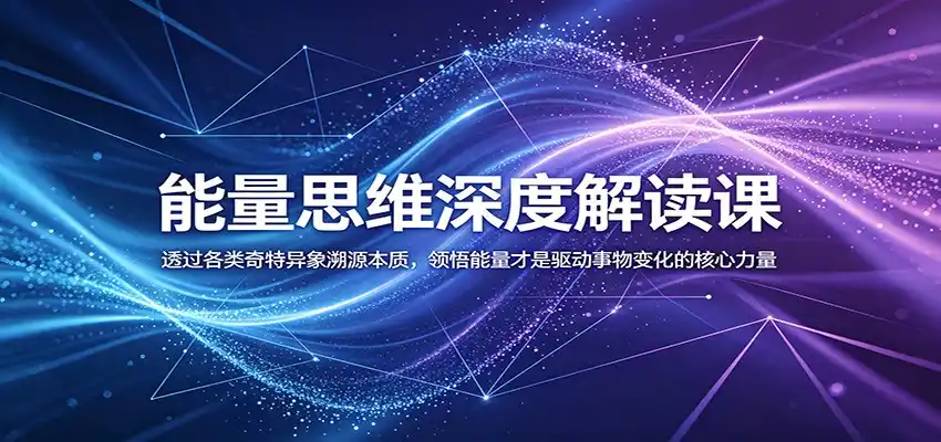 能量思维深度解读课:透过各类奇特异象溯源本质,领悟能量才是驱动事物变化的核心力量-汇课新知资源网