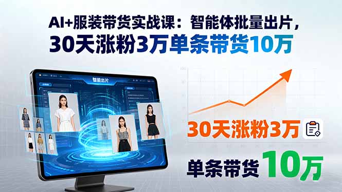 AI+服装带货实战课:智能体批量出片,30天涨粉3万单条带货10万-汇课新知资源网