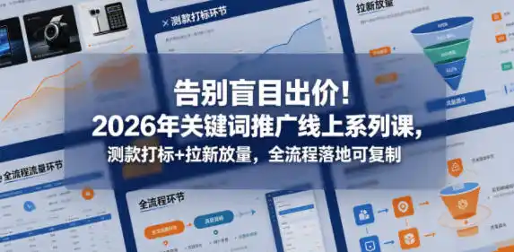 告别盲目出价!2026年关键词推广线上系列课,测款打标+拉新放量,全流程落地可复制-汇课新知资源网