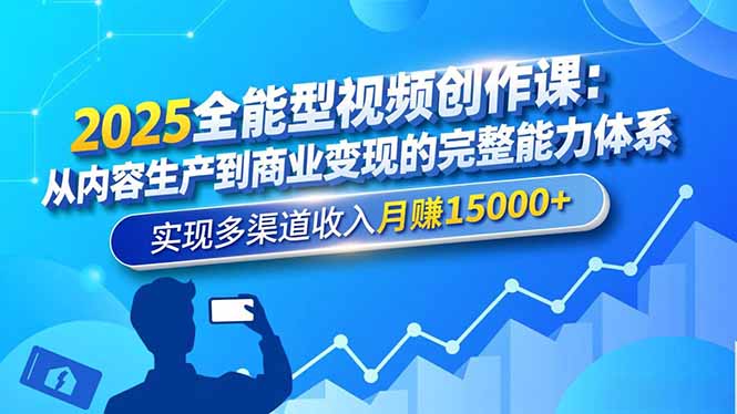 2025全能型视频创作课：从内容生产到商业变现的完整能力体系，实现多渠道收入月赚15000+-汇课新知资源网
