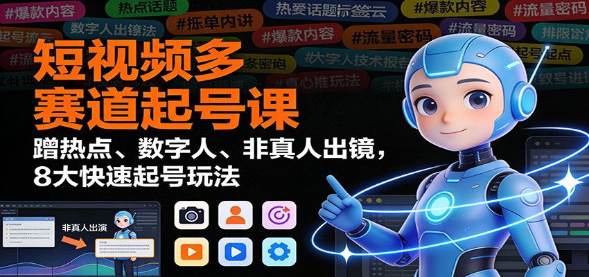 短视频多赛道起号课：蹭热点、数字人、非真人出镜，8大快速起号玩法-汇课新知资源网