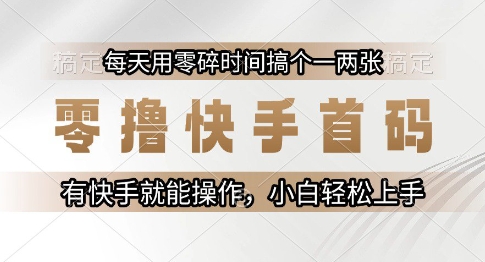 零撸快手首码，每天用零碎时间搞个一两张，有快手就能操作小白轻松上手【揭秘】-汇课新知资源网