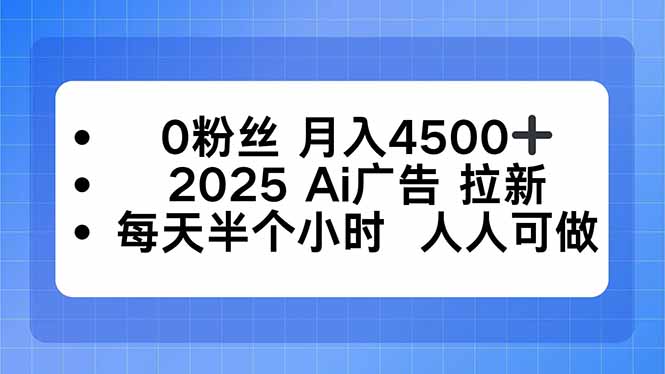 0粉丝 月入4500+，2025AI广告拉新，每天半个小时 人人可做-汇课新知资源网