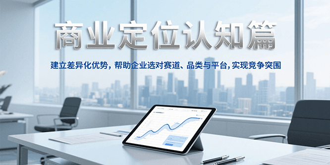 商业定位认知，建立差异化优势，帮助企业选对赛道、品类与平台，实现竞争突围-汇课新知资源网