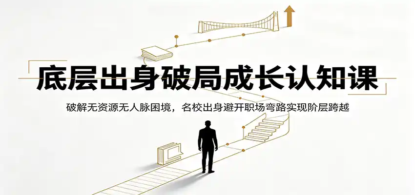 底层出身破局成长认知课:破解无资源无人脉困境,名校出身避开职场弯路实现阶层跨越-汇课新知资源网