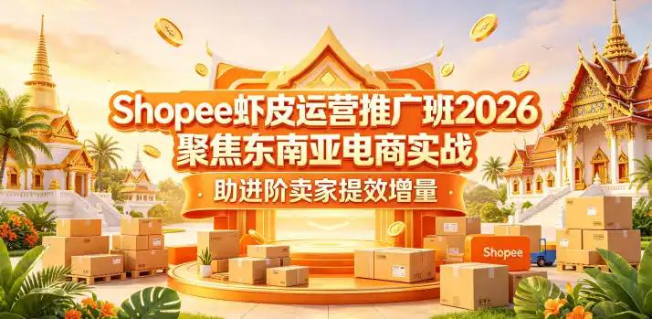 Shopee虾皮运营推广班2026,聚焦东南亚电商实战,助进阶卖家提效增量-汇课新知资源网
