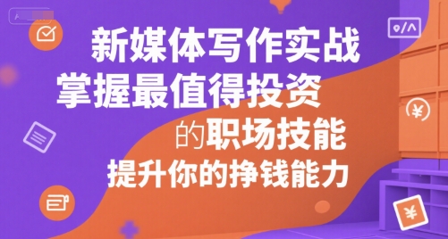新媒体写作实战，学握最值得投资的职场技能，提升你的挣钱能力-汇课新知资源网