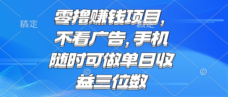 零撸赚钱项目 不看广告 手机随时可做 单日收益三位数-汇课新知资源网