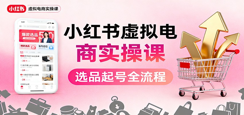 小红书虚拟电商实操课:选品起号+AI 内容创作+店铺运营+引流私域+自动化发笔记-汇课新知资源网