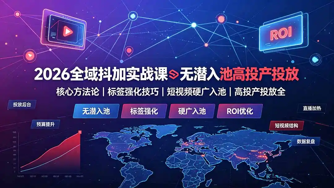 2026全域抖加实战课：无潜入池核心方法论｜标签强化技巧｜短视频硬广入池｜高投产投放全教程-汇课新知资源网