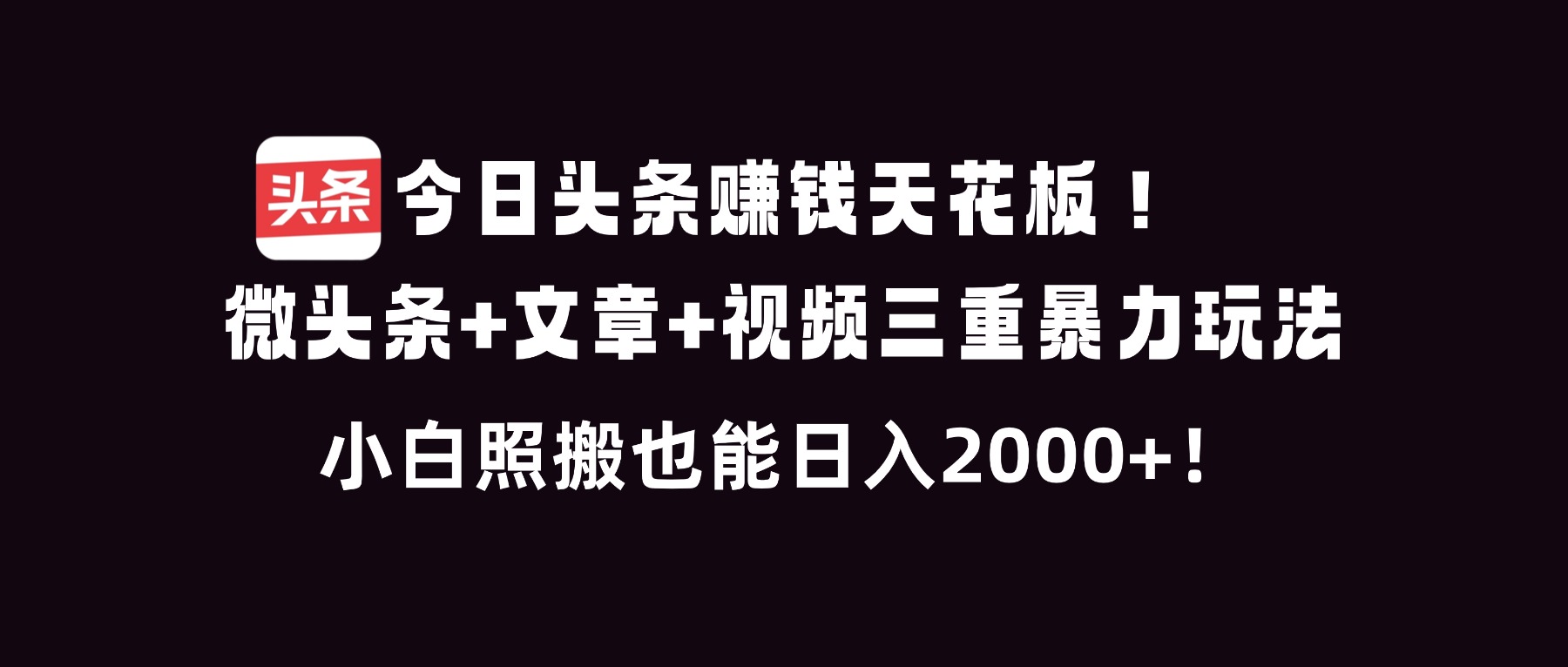 今日头条赚钱天花板!微头条+文章+视频三重暴利玩法,小白照搬也能日人2000+-汇课新知资源网
