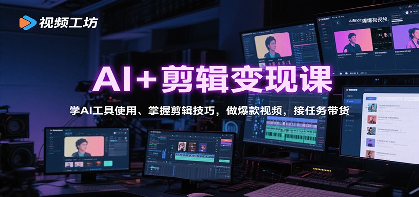 AI+剪辑变现课：学AI工具使用、掌握剪辑技巧，做爆款视频，接任务带货-汇课新知资源网