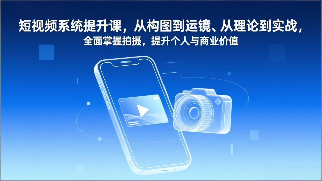 短视频系统提升课,从构图到运镜、从理论到实战,全面掌握拍摄,提升个人与商业价值-汇课新知资源网