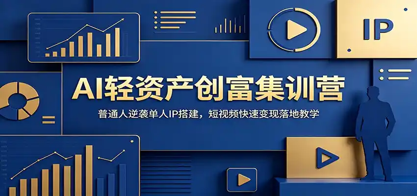 AI轻资产创富集训营：普通人逆袭单人IP搭建，短视频快速变现落地教学-汇课新知资源网