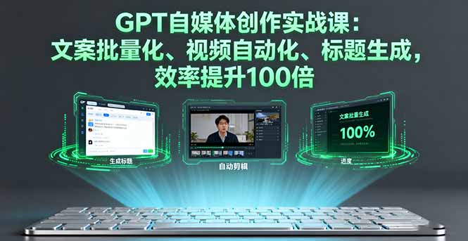 GPT自媒体创作实战课：文案批量化、视频自动化、标题生成，效率提升100倍-汇课新知资源网