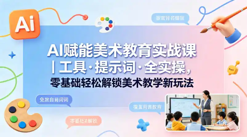 AI赋能美术教育实战课|工具·提示词·全实操,零基础轻松解锁美术教学新玩法-汇课新知资源网