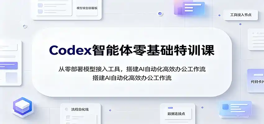 Codex智能体零基础特训课:从零部署模型接入工具,搭建AI自动化高效办公工作流-汇课新知资源网