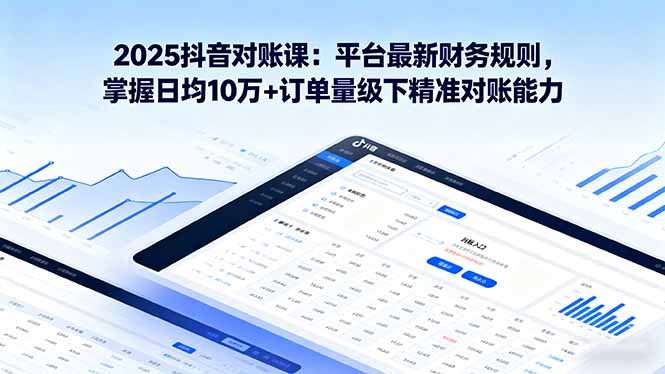 2025抖音 对账课：平台最新财务规则 掌握日均10万+订单量级下精准对账能力-汇课新知资源网