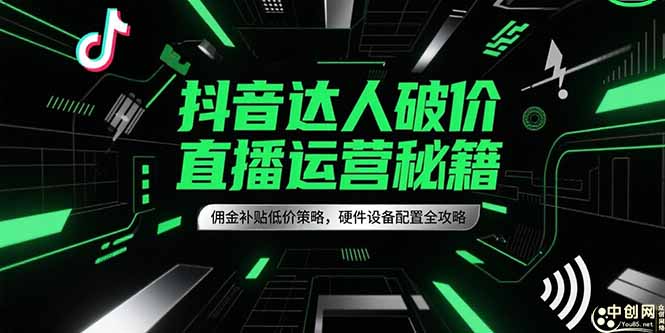 抖音达人破价直播运营秘籍，佣金补贴低价策略，硬件设备配置全攻略-汇课新知资源网