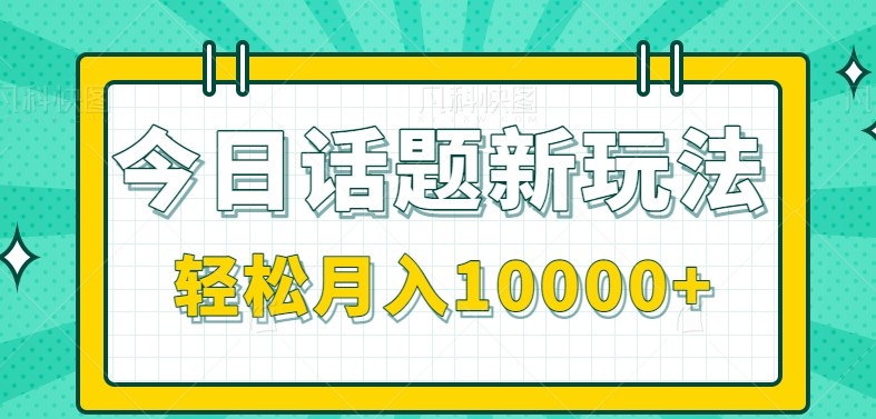 今日话题新玩法，零成本零门槛单条作品百万流量，月入10000+-汇课新知资源网