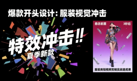 服装类短视频剪辑实战速成课，30天掌握算法适配剪辑术，完播率提升25%-汇课新知资源网
