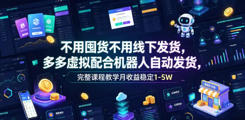 不用囤货不用线下发货，多多虚拟配合机器人自动发货，完整课程教学月收益稳定1-5W【揭秘】-汇课新知资源网