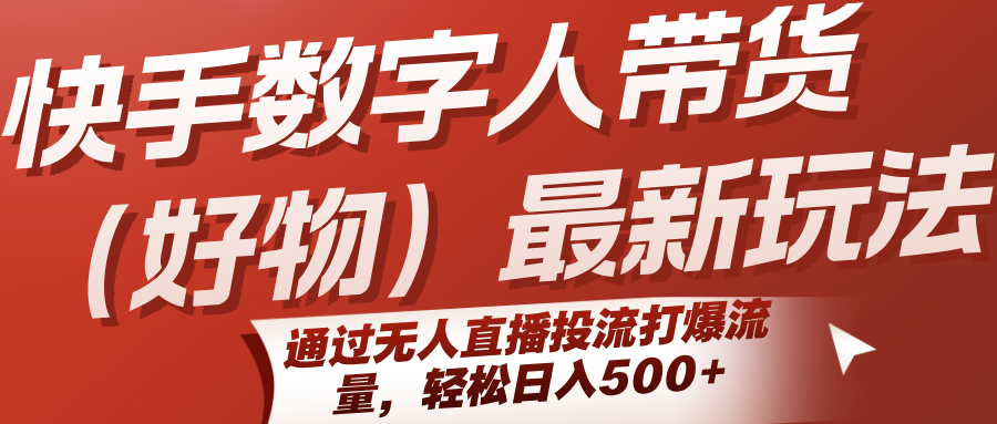 快手数字人带货(好物)最新玩法，通过无人直播投流打爆流量，轻松日入500+-汇课新知资源网
