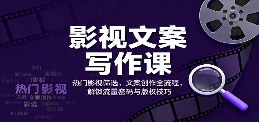 影视文案写作课:热门影视筛选,文案创作全流程,解锁流量密码与版权技巧-汇课新知资源网