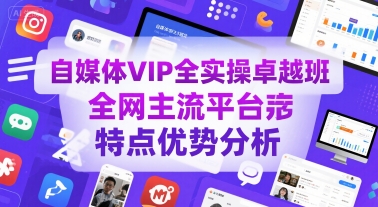 自媒体VIP全实操卓越班，全网主流平台特点优势分析-汇课新知资源网
