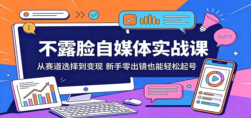 不露脸自媒体实战课:从赛道选择到变现,新手零出镜也能轻松起号-汇课新知资源网