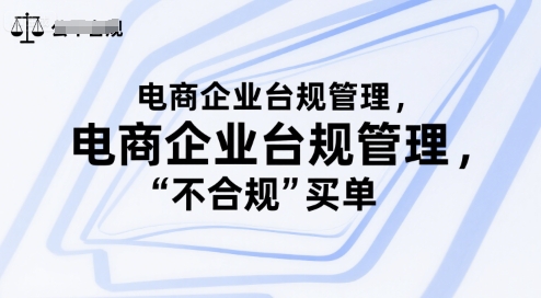 电商企业台规管理，别让你的公司为“不合规”买单-汇课新知资源网