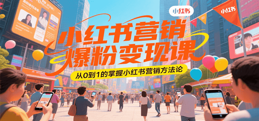 小红书营销爆粉变现课，从0到1的掌握小红书营销方法论-汇课新知资源网