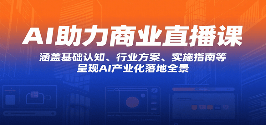 AI助力商业直播课：涵盖基础认知、行业方案、实施指南等，呈现AI产业化落地全景-汇课新知资源网