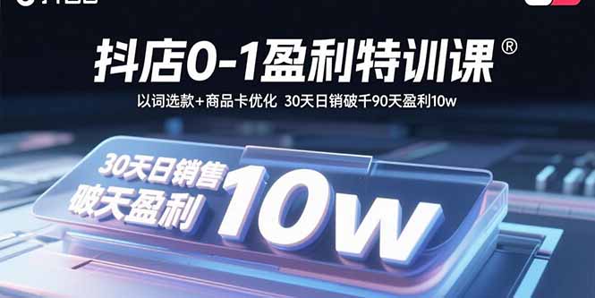 抖店0-1盈利特训课：以词选款+商品卡优化 30天日销破千90天盈利10w-汇课新知资源网