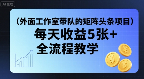 外面工作室带队的矩阵头条挂G项目，每天收益5张+，全流程教学【附全套工具】-汇课新知资源网