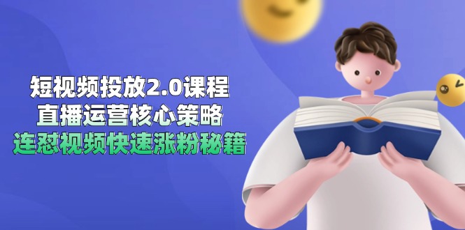 短视频投放2.0课程，直播运营核心策略，连怼视频快速涨粉秘籍-汇课新知资源网