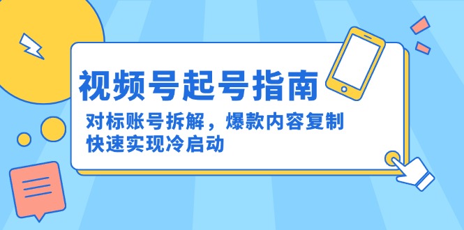 视频号起号指南：对标账号拆解，爆款内容复制，快速实现冷启动-汇课新知资源网