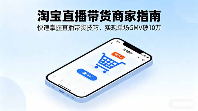 淘宝直播带货商家指南，快速掌握直播带货技巧，实现单场GMV破10万-汇课新知资源网