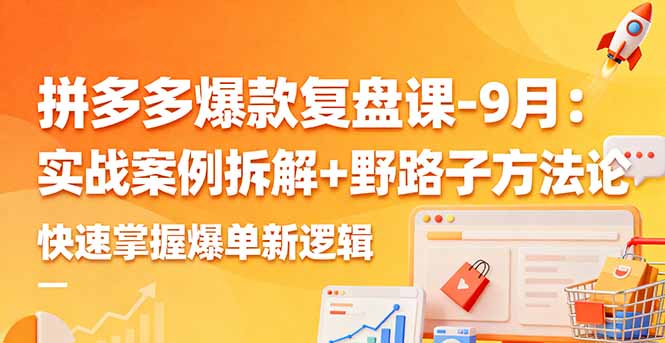 拼多多爆款复盘课-9月:实战案例拆解+野路子方法论,快速掌握爆单新逻辑-汇课新知资源网