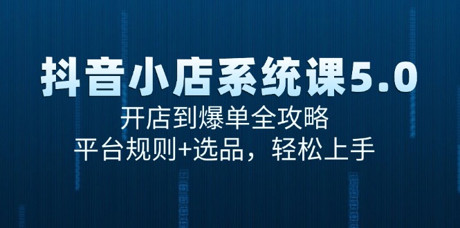 抖音小店系统课5.0，开店到爆单全攻略，平台规则+选品，轻松上手-汇课新知资源网