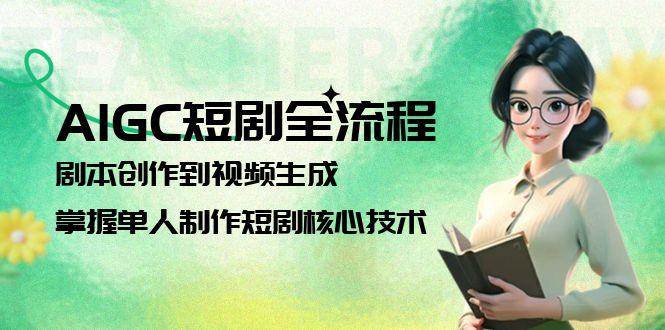 AIGC短剧全流程：剧本创作到视频生成，掌握单人制作短剧核心技术-汇课新知资源网