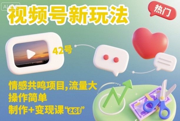视频号新玩法,情感共鸣项目,流量大,操作简单,制作+变现课-汇课新知资源网