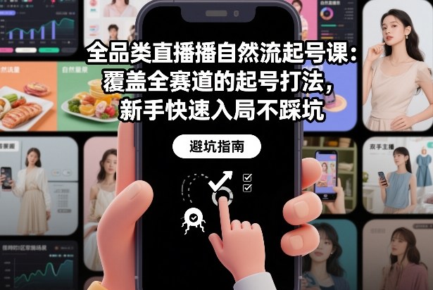 全品类直播自然流起号课：覆盖全赛道的起号打法，新手快速入局不踩坑-汇课新知资源网