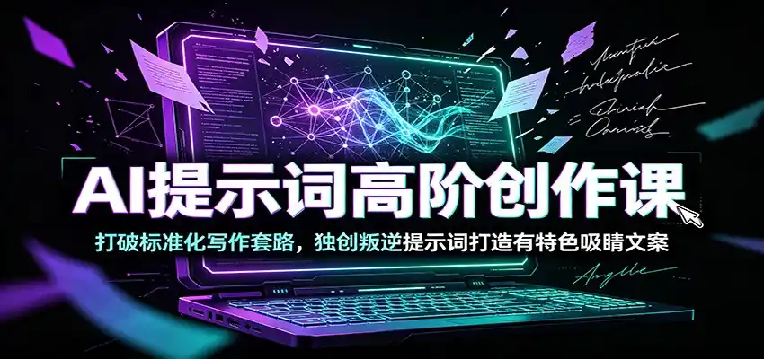 AI提示词高阶创作课:打破标准化写作套路,独创叛逆提示词打造有特色吸睛文案-汇课新知资源网