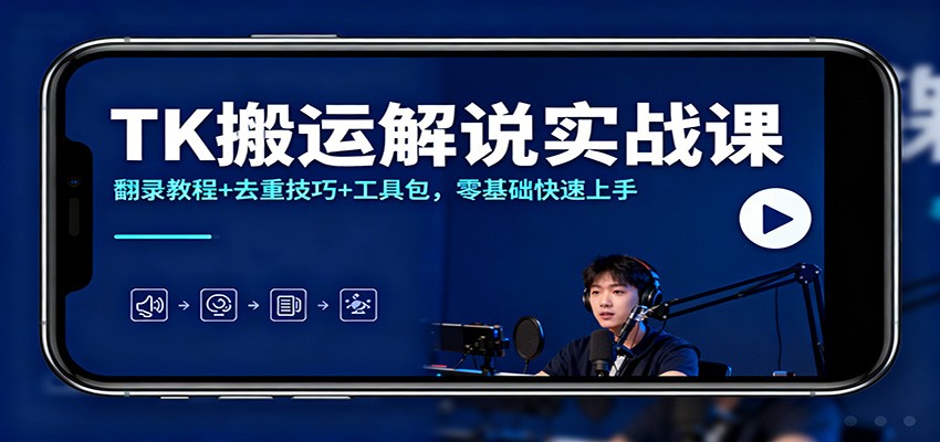TK搬运解说实战课:翻录教程+去重技巧+工具包,零基础快速上手-汇课新知资源网